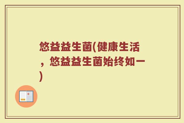 悠益益生菌(健康生活，悠益益生菌始终如一)