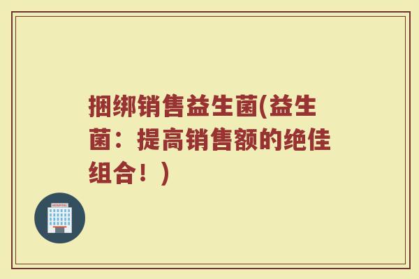 捆绑销售益生菌(益生菌：提高销售额的绝佳组合！)