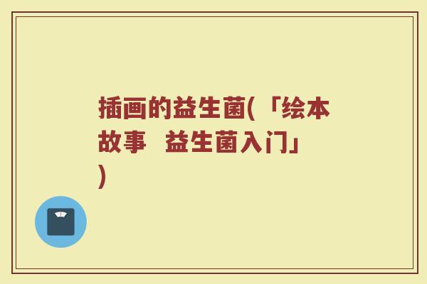 插画的益生菌(「绘本故事  益生菌入门」)