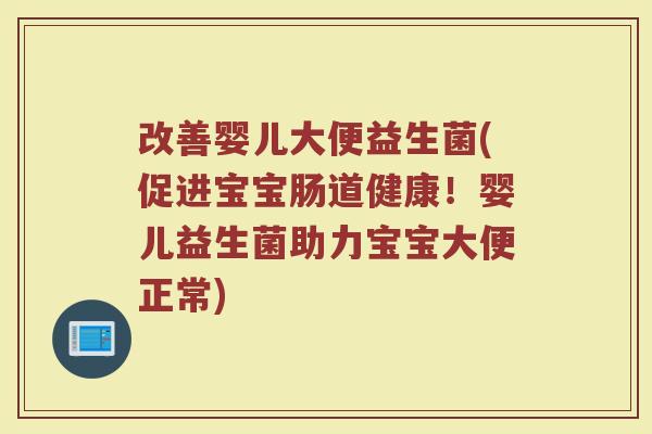 改善婴儿大便益生菌(促进宝宝肠道健康！婴儿益生菌助力宝宝大便正常)