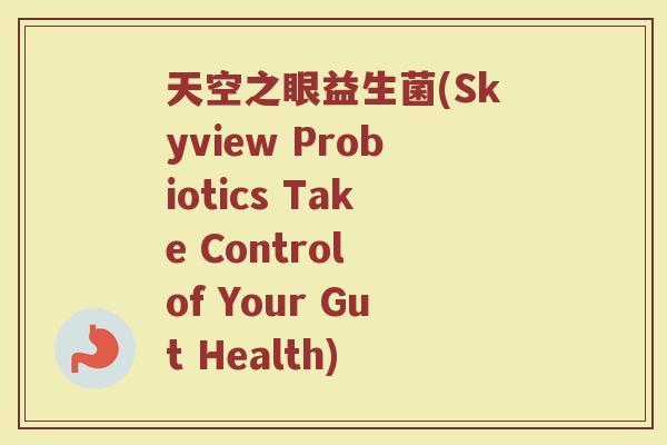 天空之眼益生菌(Skyview Probiotics Take Control of Your Gut Health) 天空之眼益生菌(Skyview Probiotics Take Control of Your Gut Health)