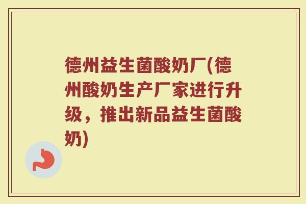 德州益生菌酸奶厂(德州酸奶生产厂家进行升级，推出新品益生菌酸奶)