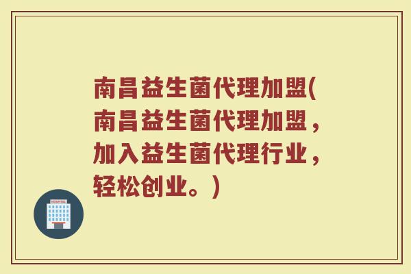 南昌益生菌代理加盟(南昌益生菌代理加盟，加入益生菌代理行业，轻松创业。)