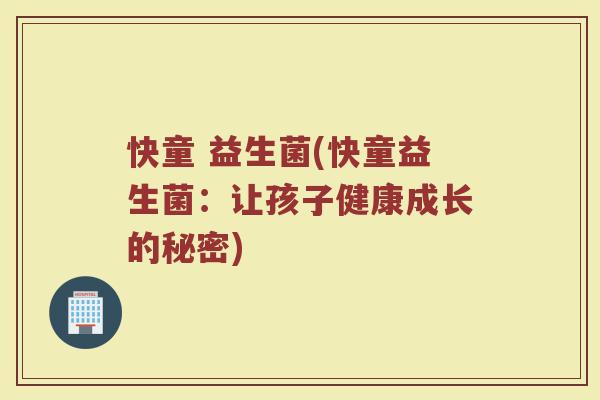 快童 益生菌(快童益生菌：让孩子健康成长的秘密)