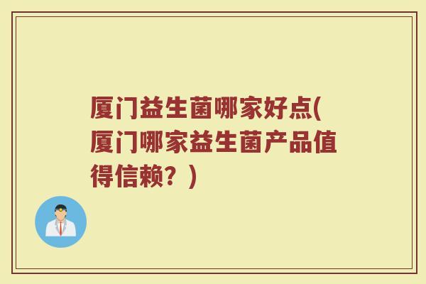 厦门益生菌哪家好点(厦门哪家益生菌产品值得信赖？)