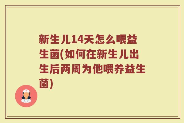 新生儿14天怎么喂益生菌(如何在新生儿出生后两周为他喂养益生菌)