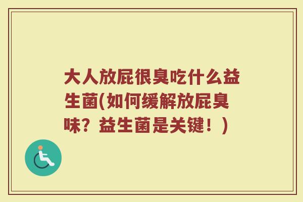 大人放屁很臭吃什么益生菌(如何缓解放屁臭味？益生菌是关键！)