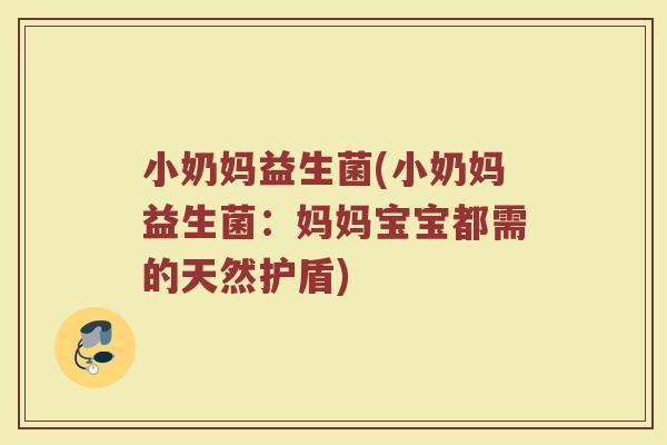 小奶妈益生菌(小奶妈益生菌：妈妈宝宝都需的天然护盾)