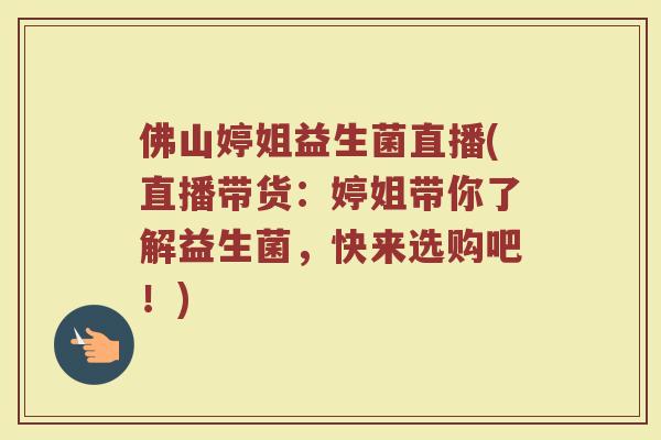 佛山婷姐益生菌直播(直播带货：婷姐带你了解益生菌，快来选购吧！)