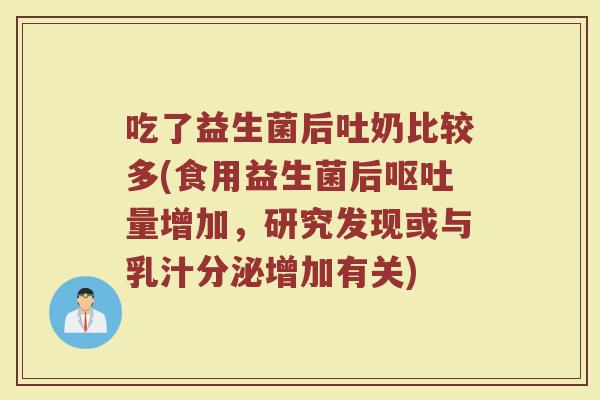 吃了益生菌后吐奶比较多(食用益生菌后呕吐量增加，研究发现或与乳汁分泌增加有关)