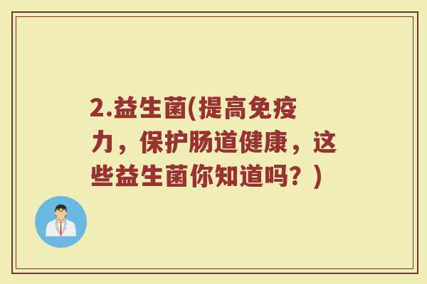 2.益生菌(提高免疫力，保护肠道健康，这些益生菌你知道吗？)
