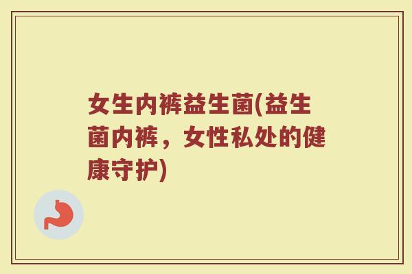 女生内裤益生菌(益生菌内裤，女性私处的健康守护)