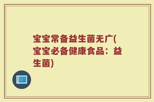 宝宝常备益生菌无广(宝宝必备健康食品：益生菌)