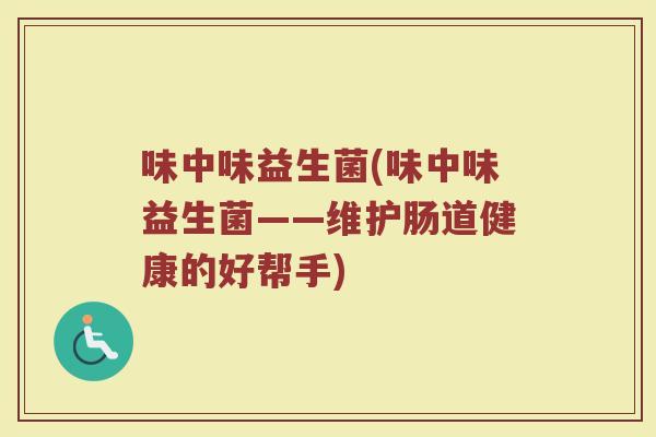 味中味益生菌(味中味益生菌——维护肠道健康的好帮手)