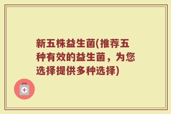 新五株益生菌(推荐五种有效的益生菌，为您选择提供多种选择)