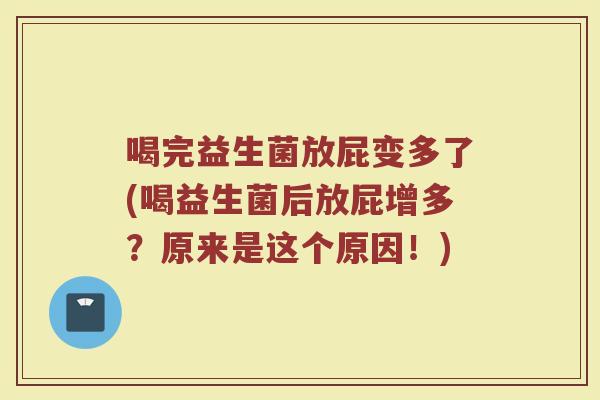 喝完益生菌放屁变多了(喝益生菌后放屁增多？原来是这个原因！)