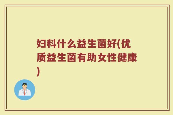 妇科什么益生菌好(优质益生菌有助女性健康)