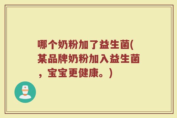 哪个奶粉加了益生菌(某品牌奶粉加入益生菌，宝宝更健康。)