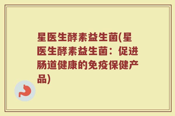 星医生酵素益生菌(星医生酵素益生菌：促进肠道健康的免疫保健产品)