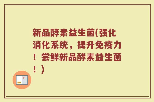 新品酵素益生菌(强化消化系统，提升免疫力！尝鲜新品酵素益生菌！)