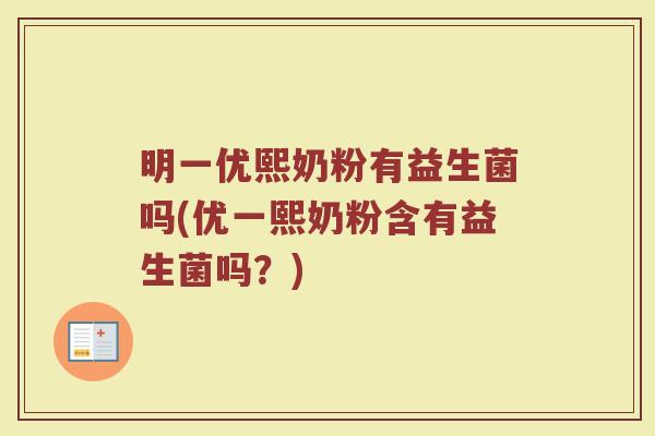 明一优熙奶粉有益生菌吗(优一熙奶粉含有益生菌吗？)