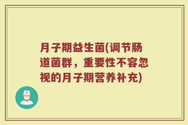 月子期益生菌(调节肠道菌群，重要性不容忽视的月子期营养补充)