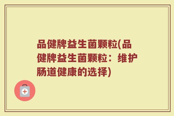 品健牌益生菌颗粒(品健牌益生菌颗粒：维护肠道健康的选择)