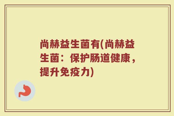 尚赫益生菌有(尚赫益生菌：保护肠道健康，提升免疫力)