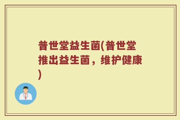普世堂益生菌(普世堂推出益生菌，维护健康)