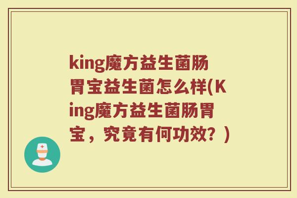 king魔方益生菌肠胃宝益生菌怎么样(King魔方益生菌肠胃宝,究竟有何功效?) king魔方益生菌肠胃宝益生菌怎么样(King魔方益生菌肠胃宝,究竟有何功效?)