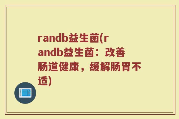 randb益生菌(randb益生菌：改善肠道健康，缓解肠胃不适)
