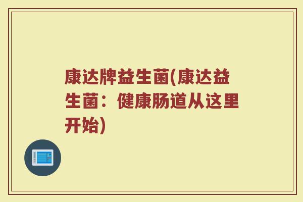 康达牌益生菌(康达益生菌:健康肠道从这里开始) 康达牌益生菌(康达益生菌:健康肠道从这里开始)