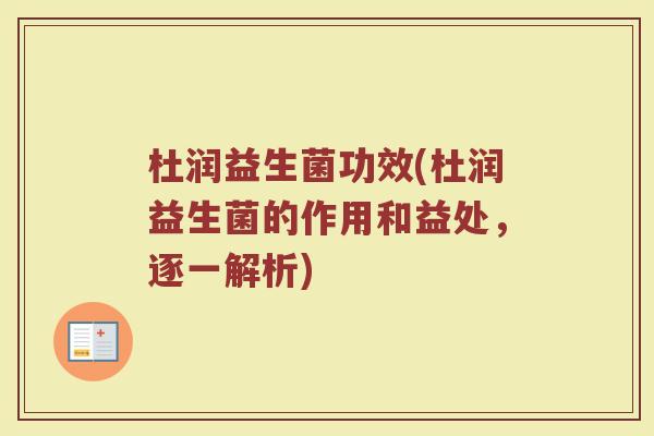 杜润益生菌功效(杜润益生菌的作用和益处，逐一解析)