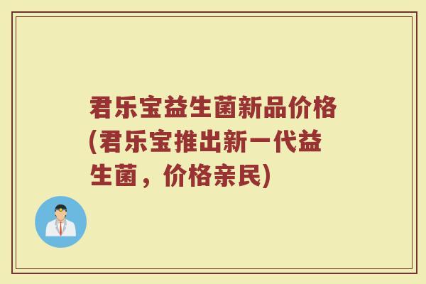 君乐宝益生菌新品价格(君乐宝推出新一代益生菌，价格亲民)