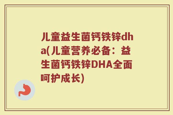 儿童益生菌钙铁锌dha(儿童营养必备:益生菌钙铁锌DHA全面呵护成长) 儿童益生菌钙铁锌dha(儿童营养必备:益生菌钙铁锌DHA全面呵护成长)