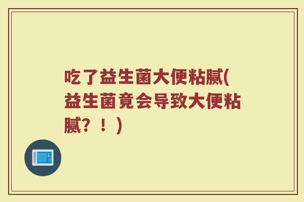 吃了益生菌大便粘腻(益生菌竟会导致大便粘腻？！)