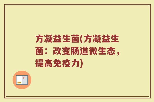 方凝益生菌(方凝益生菌:改变肠道微生态,提高力) 方凝益生菌(方凝益生菌:改变肠道微生态,提高力)