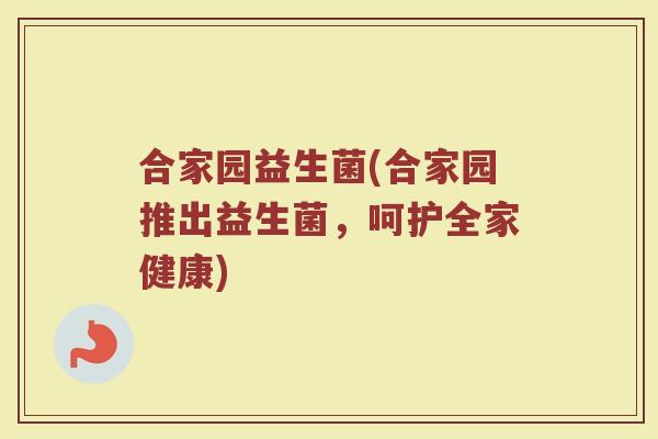 合家园益生菌(合家园推出益生菌，呵护全家健康)