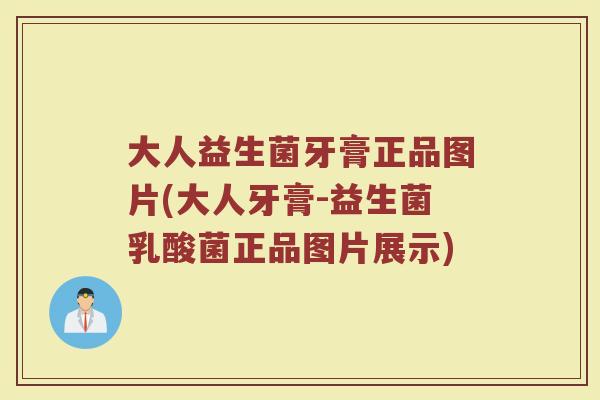 大人益生菌牙膏正品图片(大人牙膏-益生菌乳酸菌正品图片展示)