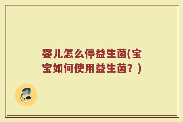 婴儿怎么停益生菌(宝宝如何使用益生菌？)