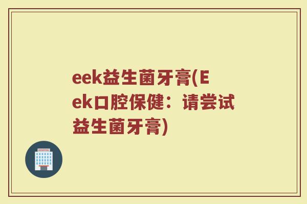 eek益生菌牙膏(Eek口腔保健:请尝试益生菌牙膏) eek益生菌牙膏(Eek口腔保健:请尝试益生菌牙膏)