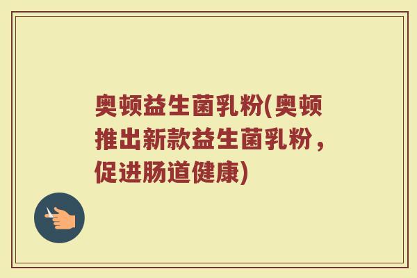 奥顿益生菌乳粉(奥顿推出新款益生菌乳粉，促进肠道健康)