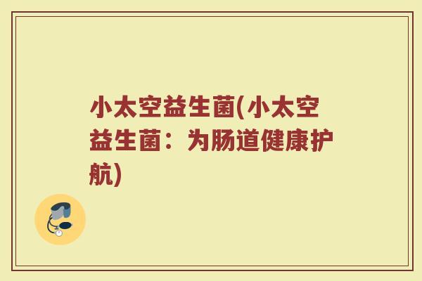 小太空益生菌(小太空益生菌：为肠道健康护航)