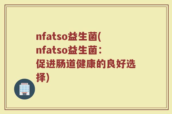 nfatso益生菌(nfatso益生菌：促进肠道健康的良好选择)