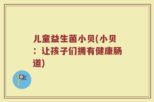 儿童益生菌小贝(小贝：让孩子们拥有健康肠道)