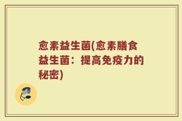 愈素益生菌(愈素膳食益生菌:提高力的秘密) 愈素益生菌(愈素膳食益生菌:提高力的秘密)
