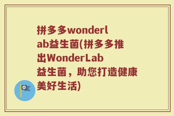 拼多多wonderlab益生菌(拼多多推出WonderLab益生菌，助您打造健康美好生活)