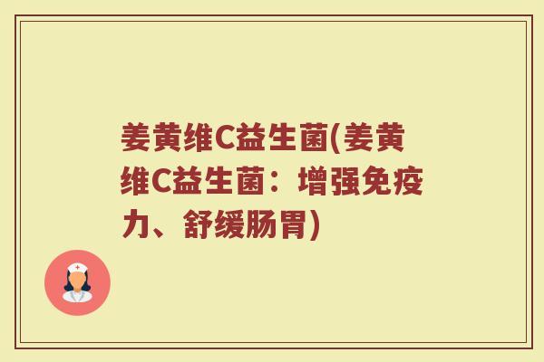 姜黄维C益生菌(姜黄维C益生菌：增强免疫力、舒缓肠胃)