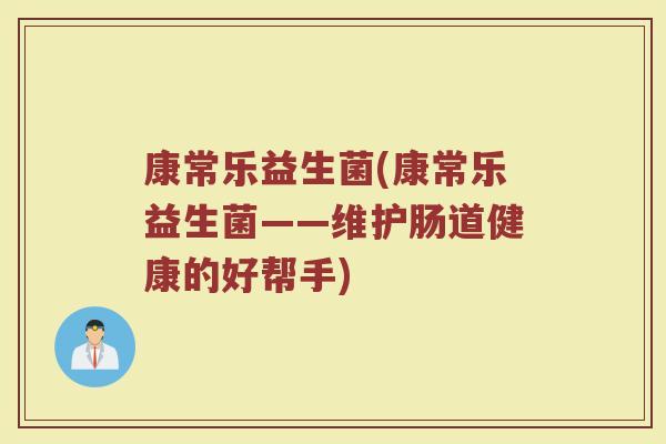 康常乐益生菌(康常乐益生菌——维护肠道健康的好帮手)