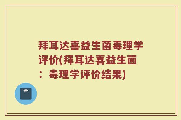 拜耳达喜益生菌毒理学评价(拜耳达喜益生菌：毒理学评价结果)